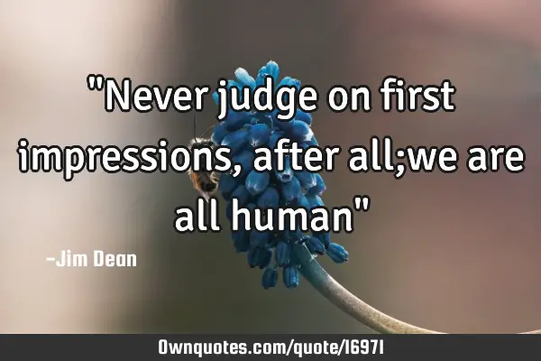 "Never judge on first impressions,after all;we are all human"