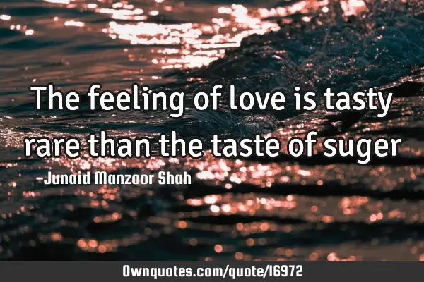 The feeling of love is tasty rare than the taste of