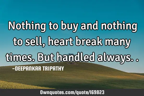 Nothing to buy and nothing to sell, heart break many times. But handled