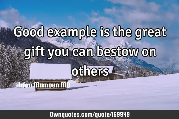 Good example is the great gift you can bestow on