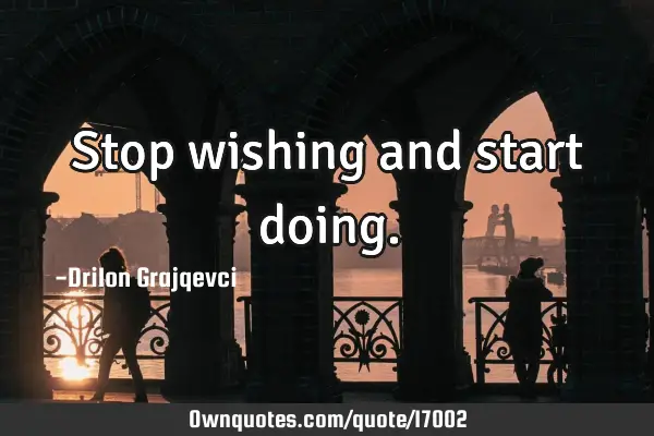 Stop wishing and start