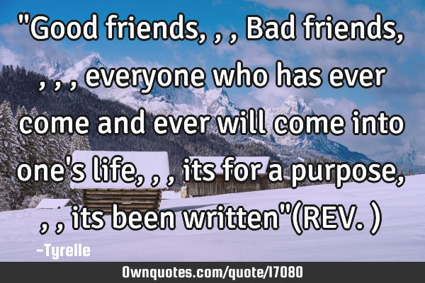 "Good friends,,,Bad friends,,,,everyone who has ever come and ever will come into one