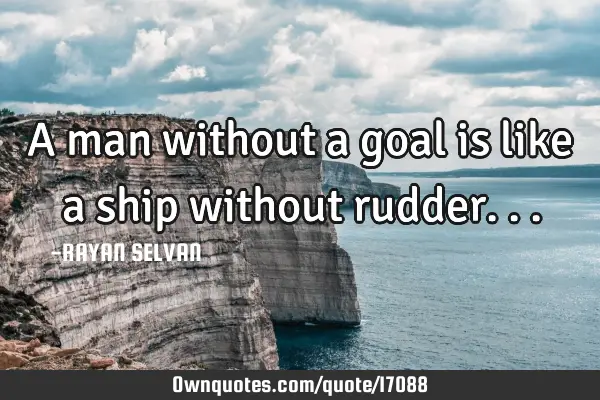 A man without a goal is like a ship without