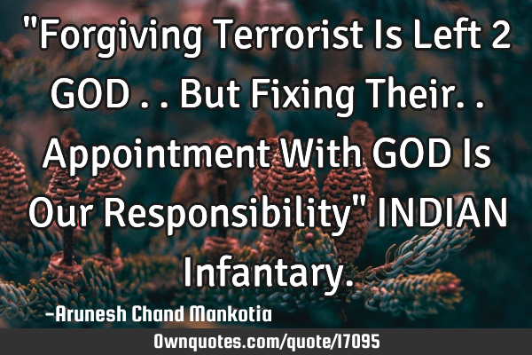 "Forgiving Terrorist Is Left 2 GOD ..But Fixing Their..Appointment With GOD Is Our Responsibility" I