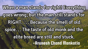 When a man stands for right! Everything goes wrong, but the man still stands for RIGHT....because