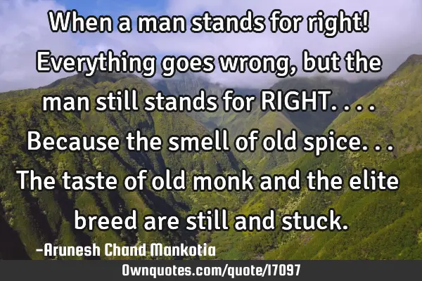 When a man stands for right! Everything goes wrong, but the man still stands for RIGHT....because