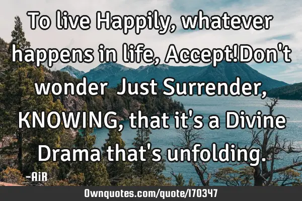 To live Happily, whatever happens in life, Accept!Don