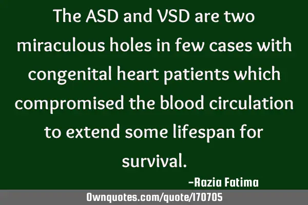 The ASD and VSD are two miraculous holes in few cases with congenital heart patients which