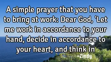 A simple prayer that you have to bring at work: Dear God, 