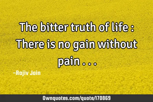 The bitter truth of life : There is no gain without pain