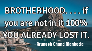 BROTHERHOOD.... if you are not in it 100% YOU ALREADY LOST IT.