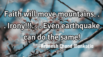 Faith will move mountains... Irony!!!... Even earthquake can do the same!