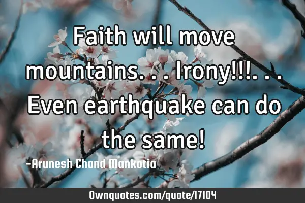 Faith will move mountains... Irony!!!... Even earthquake can do the same!