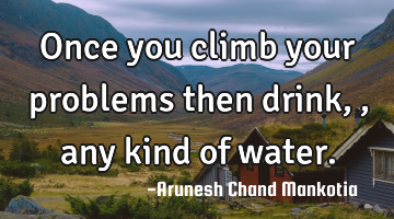 Once you climb your problems then drink,, any kind of water.