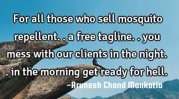 for all those who sell mosquito repellent.. a free tagline.. you mess with our clients in the