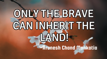 ONLY THE BRAVE CAN INHERIT THE LAND!