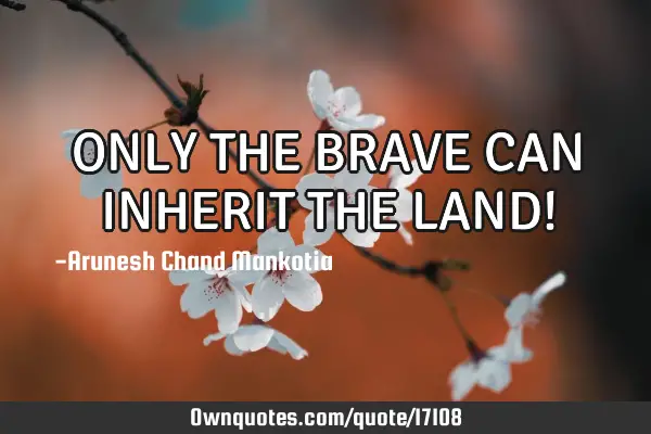 ONLY THE BRAVE CAN INHERIT THE LAND!