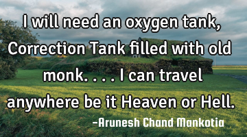 I will need an oxygen tank, Correction Tank filled with old monk....i can travel anywhere be it H