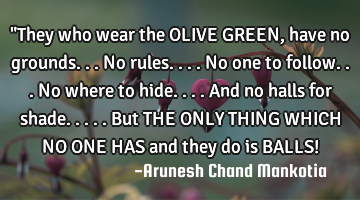 "They who wear the OLIVE GREEN, have no grounds...no rules....no one to follow...no where to