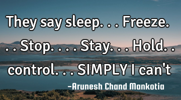 They say sleep...freeze...stop.... Stay... Hold.. control...SIMPLY I can