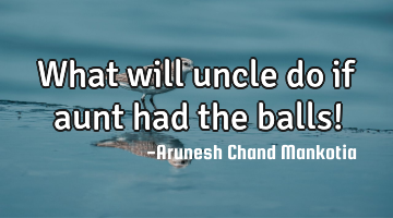 What will uncle do if aunt had the balls!