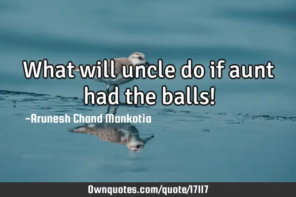 What will uncle do if aunt had the balls!