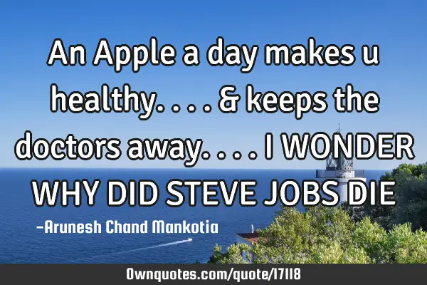 An Apple a day…makes u healthy....&…keeps the doctors away.... I WONDER WHY DID STEVE JOBS DIE