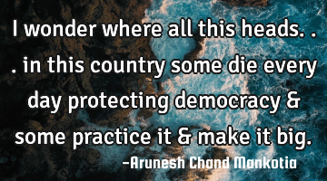 I wonder where all this heads... in this country some die every day protecting democracy & some