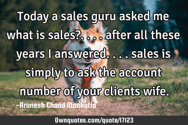 Today a sales guru asked me what is sales?.... after all these years i answered.... sales is simply