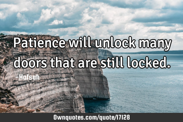 Patience will unlock many doors that are still