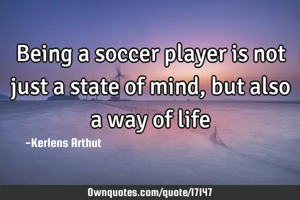 Being a soccer player is not just a state of mind, but also a way of