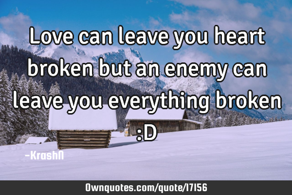 Love can leave you heart broken but an enemy can leave you everything broken :D
