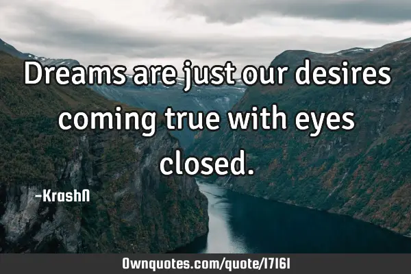 Dreams are just our desires coming true with eyes
