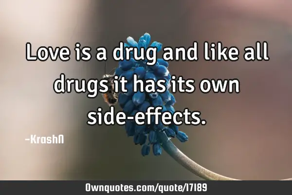 Love is a drug and like all drugs it has its own side-