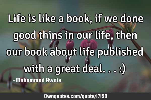 Life is like a book,if we done good thins in our life,then our book about life published with a