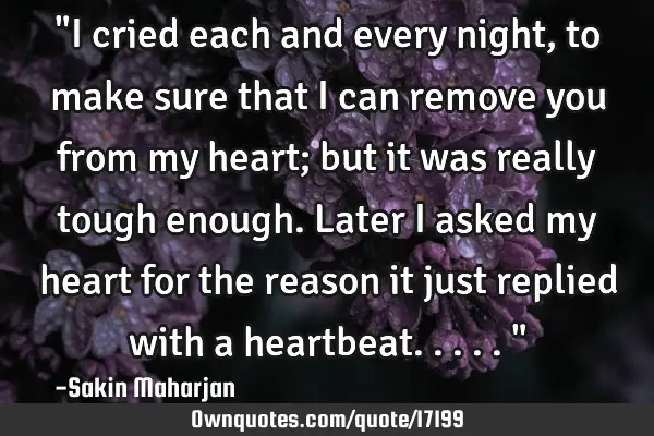 "I cried each and every night, to make sure that I can remove you from my heart; but it was really