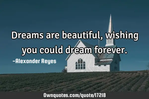 Dreams are beautiful, wishing you could dream