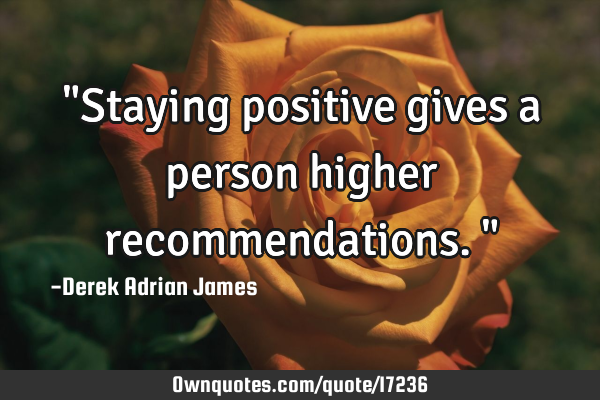 "Staying positive gives a person higher recommendations."
