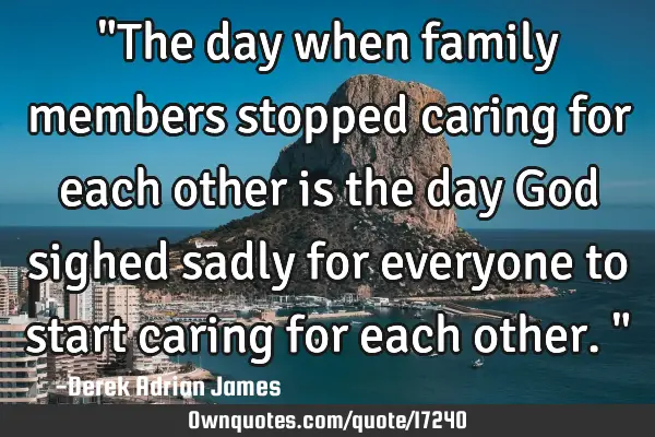 "The day when family members stopped caring for each other is the day God sighed sadly for everyone