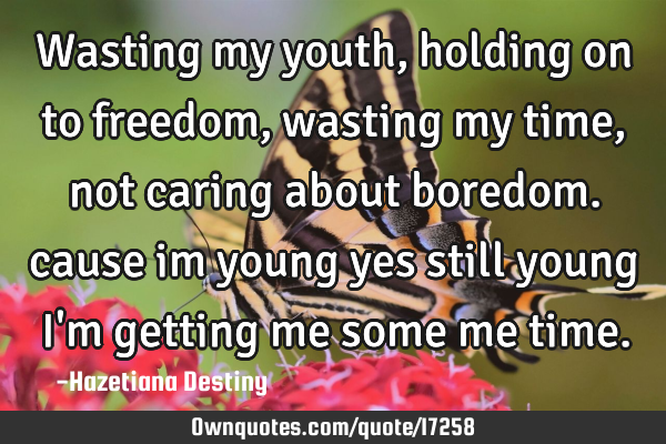 Wasting my youth, holding on to freedom, wasting my time, not caring about boredom. cause im young