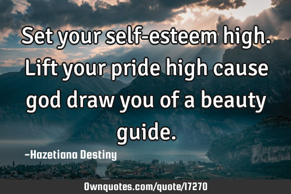 Set your self-esteem high. Lift your pride high cause god draw you of a beauty