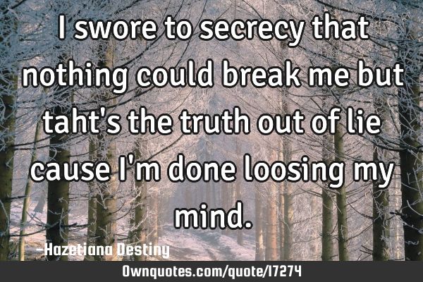 I swore to secrecy that nothing could break me but taht