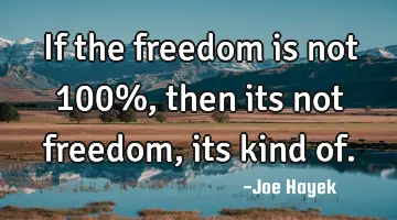 If the freedom is not 100%, then its not freedom, its kind of.