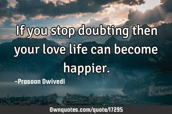 If you stop doubting then your love life can become
