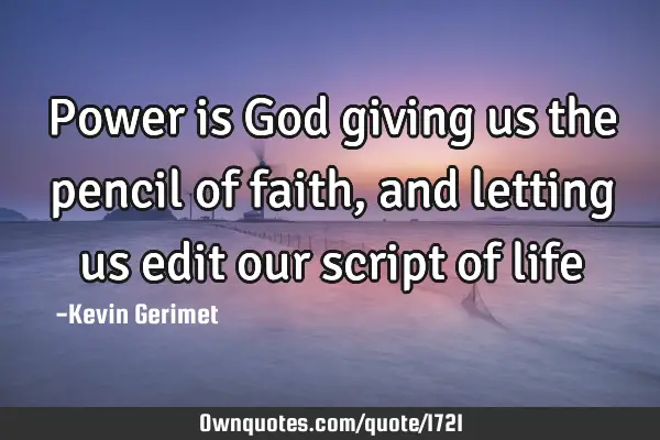 Power is God giving us the pencil of faith, and letting us edit our script of