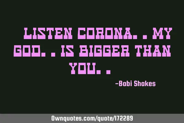 “ Listen Corona.. My God.. Is Bigger than You.. “