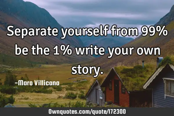 Separate yourself from 99% be the 1% write your own