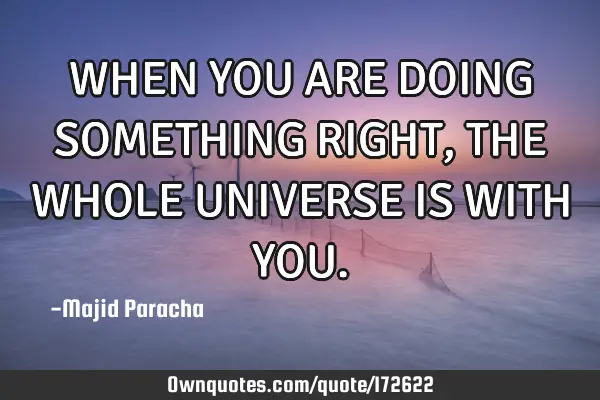 WHEN YOU ARE DOING SOMETHING RIGHT , THE WHOLE UNIVERSE IS WITH YOU