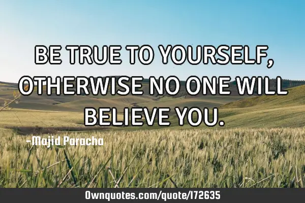 BE TRUE TO YOURSELF,OTHERWISE NO ONE WILL BELIEVE YOU