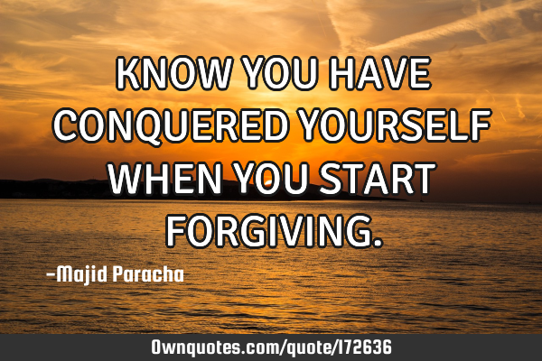 KNOW YOU HAVE CONQUERED YOURSELF WHEN YOU START FORGIVING